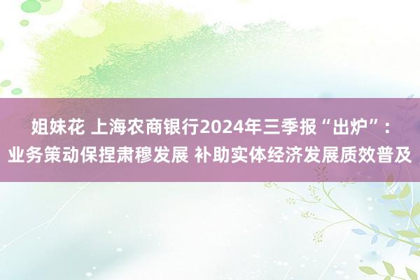 姐妹花 上海农商银行2024年三季报“出炉”：业务策动保捏肃穆发展 补助实体经济发展质效普及