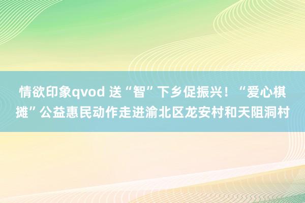 情欲印象qvod 送“智”下乡促振兴！“爱心棋摊”公益惠民动作走进渝北区龙安村和天阻洞村