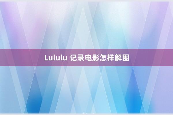 Lululu 记录电影怎样解围