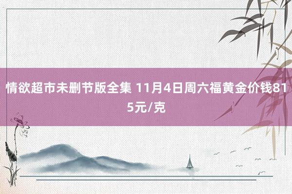 情欲超市未删节版全集 11月4日周六福黄金价钱815元/克