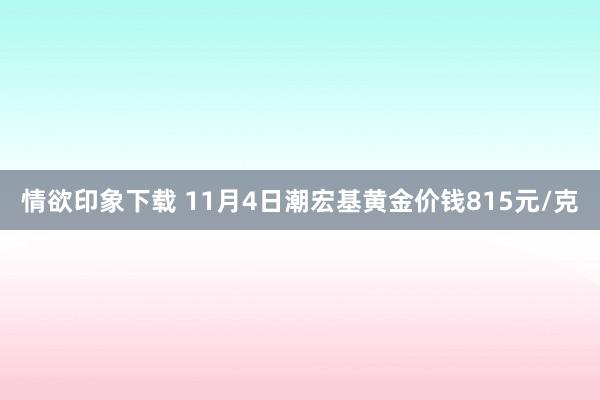 情欲印象下载 11月4日潮宏基黄金价钱815元/克