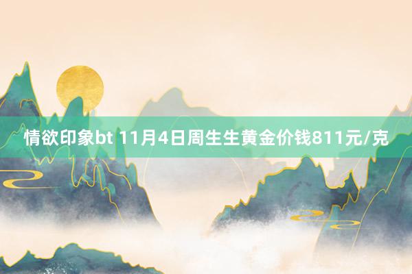 情欲印象bt 11月4日周生生黄金价钱811元/克