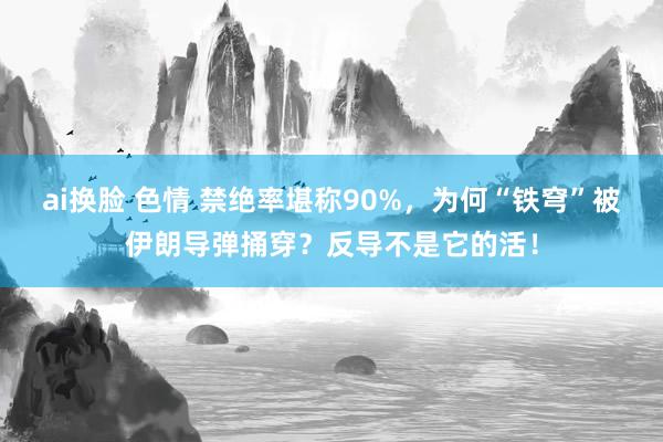 ai换脸 色情 禁绝率堪称90%，为何“铁穹”被伊朗导弹捅穿？反导不是它的活！