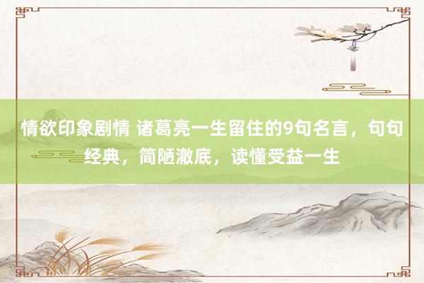 情欲印象剧情 诸葛亮一生留住的9句名言，句句经典，简陋澈底，读懂受益一生