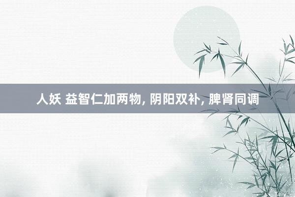 人妖 益智仁加两物， 阴阳双补， 脾肾同调