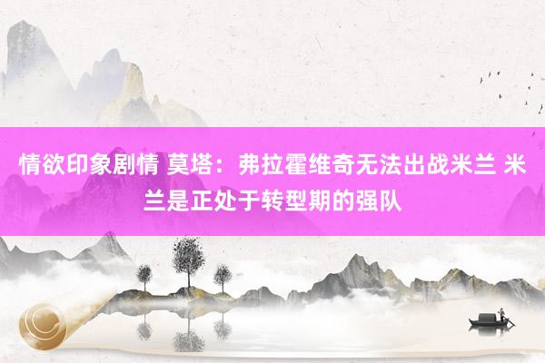 情欲印象剧情 莫塔：弗拉霍维奇无法出战米兰 米兰是正处于转型期的强队