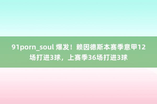 91porn_soul 爆发！赖因德斯本赛季意甲12场打进3球，上赛季36场打进3球