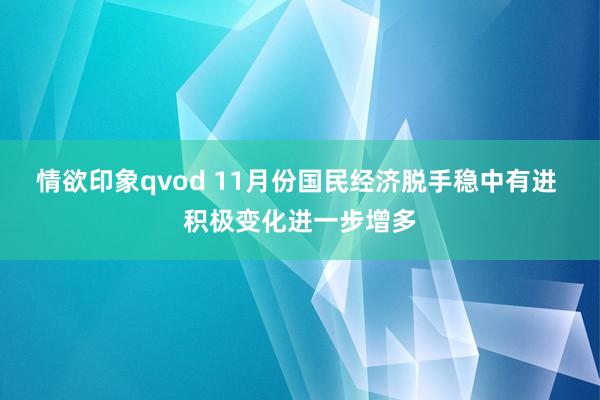 情欲印象qvod 11月份国民经济脱手稳中有进 积极变化进一步增多