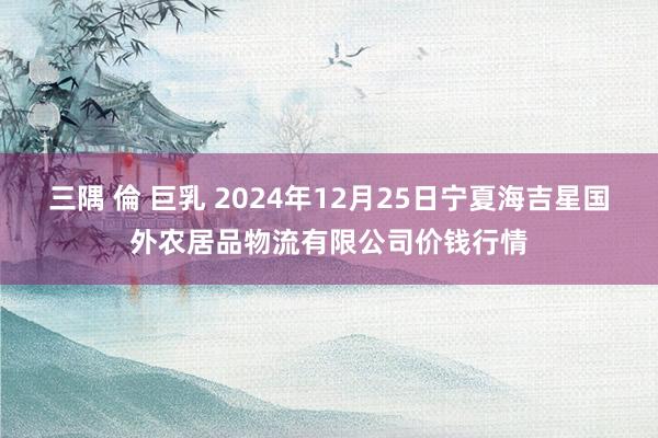 三隅 倫 巨乳 2024年12月25日宁夏海吉星国外农居品物