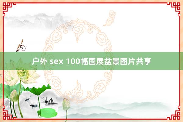 户外 sex 100幅国展盆景图片共享