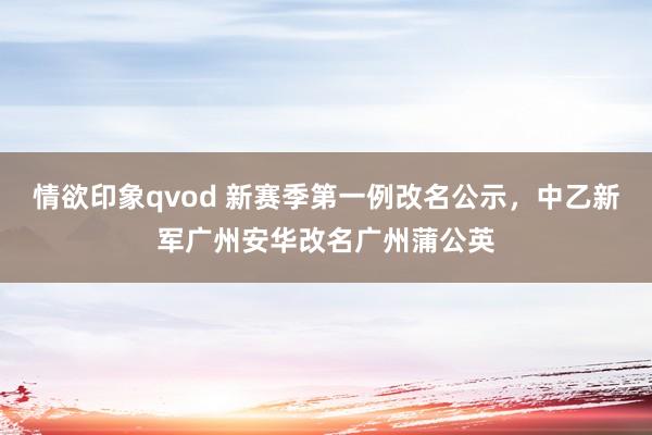 情欲印象qvod 新赛季第一例改名公示，中乙新军广州安华改名