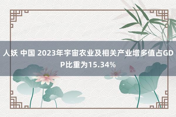 人妖 中国 2023年宇宙农业及相关产业增多值占GDP比重为15.34%