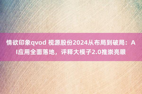 情欲印象qvod 视源股份2024从布局到破局：AI应用全面