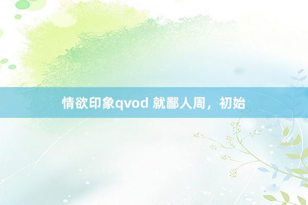 情欲印象qvod 就鄙人周，初始