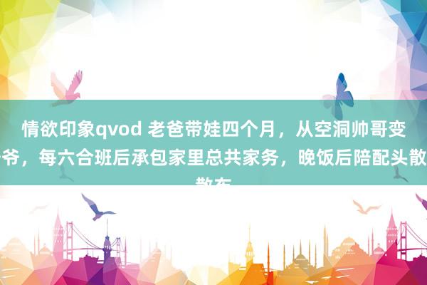 情欲印象qvod 老爸带娃四个月，从空洞帅哥变爷爷，每六合班