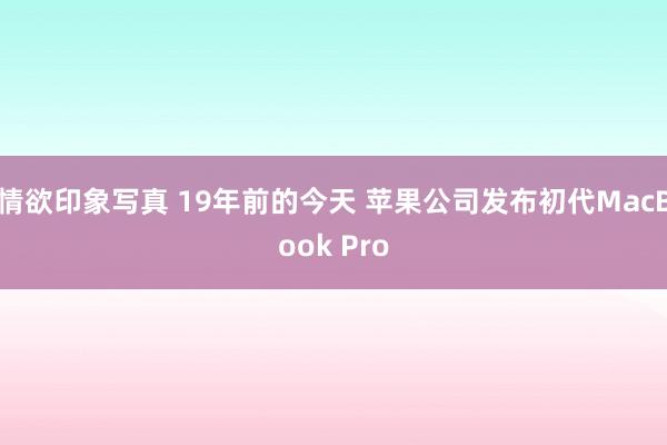 情欲印象写真 19年前的今天 苹果公司发布初代MacBook Pro