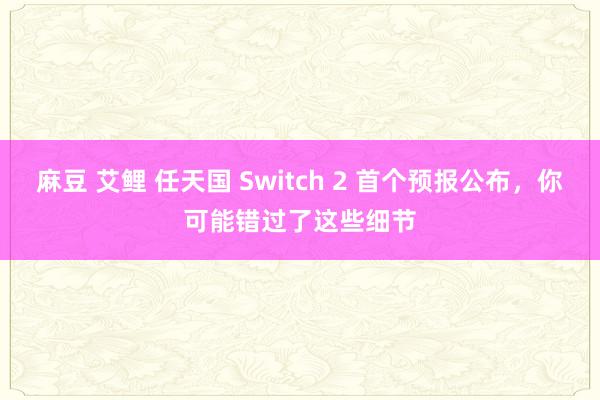 麻豆 艾鲤 任天国 Switch 2 首个预报公布，你可能错